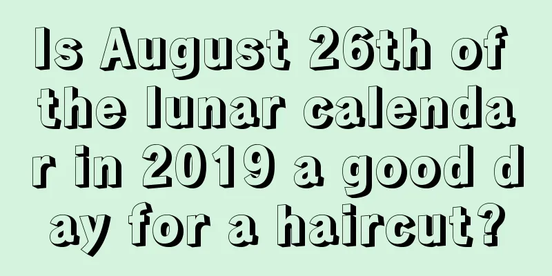 Is August 26th of the lunar calendar in 2019 a good day for a haircut?