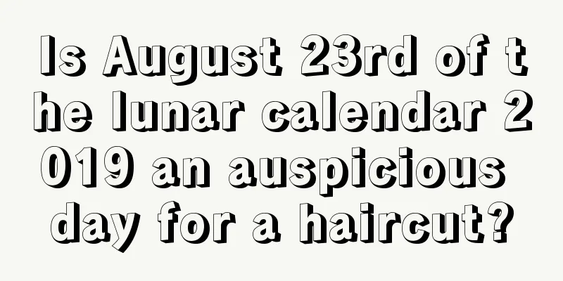 Is August 23rd of the lunar calendar 2019 an auspicious day for a haircut?