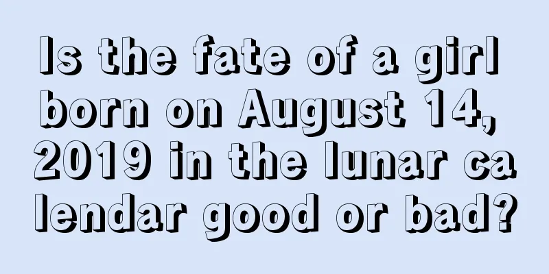 Is the fate of a girl born on August 14, 2019 in the lunar calendar good or bad?