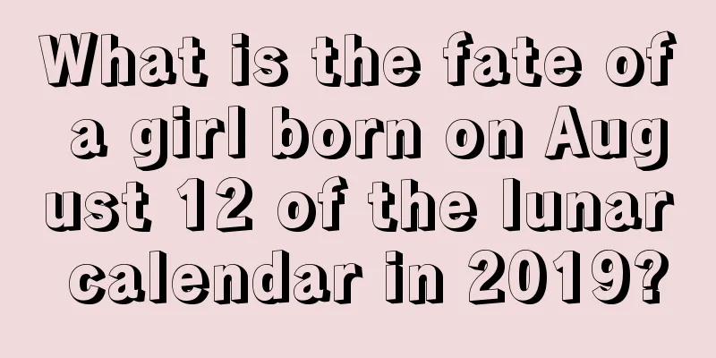 What is the fate of a girl born on August 12 of the lunar calendar in 2019?