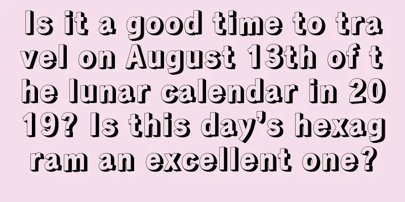Is it a good time to travel on August 13th of the lunar calendar in 2019? Is this day’s hexagram an excellent one?