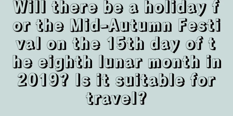 Will there be a holiday for the Mid-Autumn Festival on the 15th day of the eighth lunar month in 2019? Is it suitable for travel?