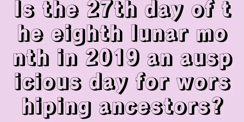 Is the 27th day of the eighth lunar month in 2019 an auspicious day for worshiping ancestors?