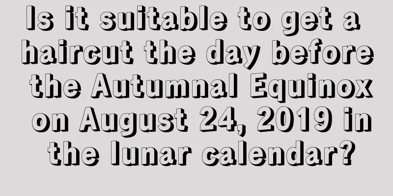 Is it suitable to get a haircut the day before the Autumnal Equinox on August 24, 2019 in the lunar calendar?