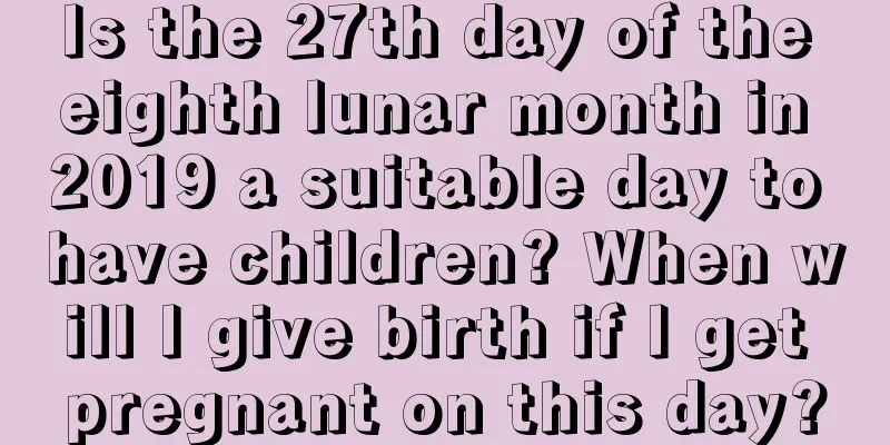 Is the 27th day of the eighth lunar month in 2019 a suitable day to have children? When will I give birth if I get pregnant on this day?