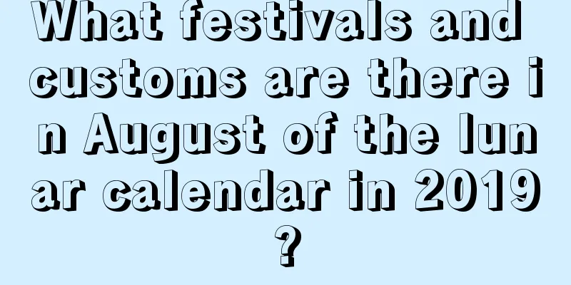 What festivals and customs are there in August of the lunar calendar in 2019?