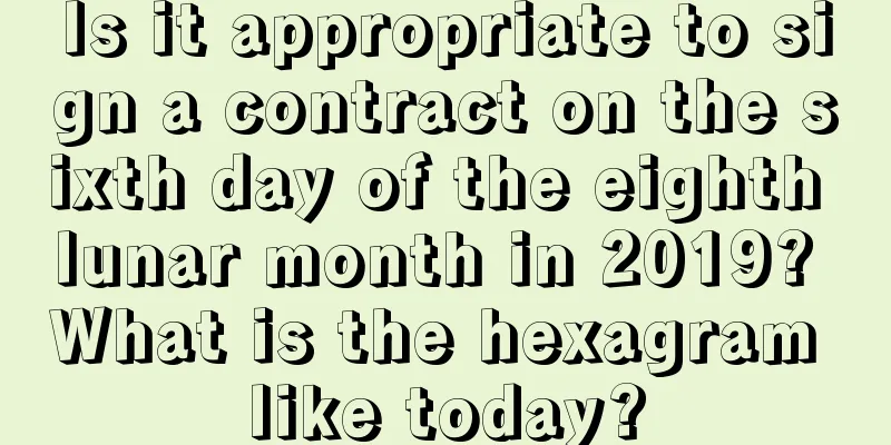 Is it appropriate to sign a contract on the sixth day of the eighth lunar month in 2019? What is the hexagram like today?