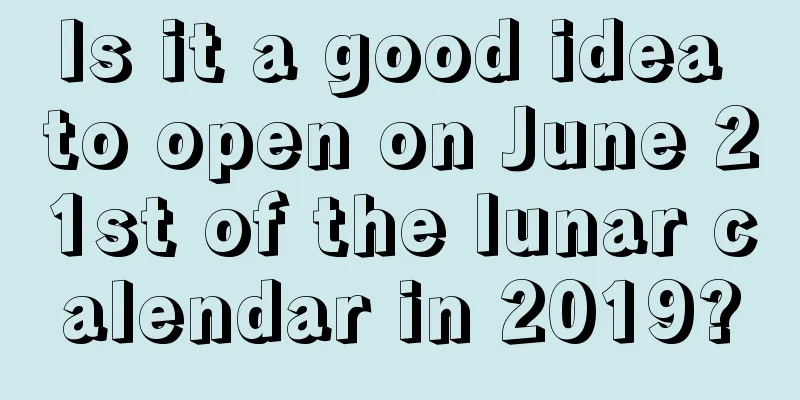Is it a good idea to open on June 21st of the lunar calendar in 2019?