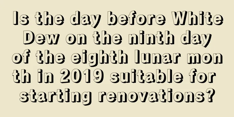 Is the day before White Dew on the ninth day of the eighth lunar month in 2019 suitable for starting renovations?