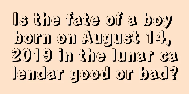 Is the fate of a boy born on August 14, 2019 in the lunar calendar good or bad?