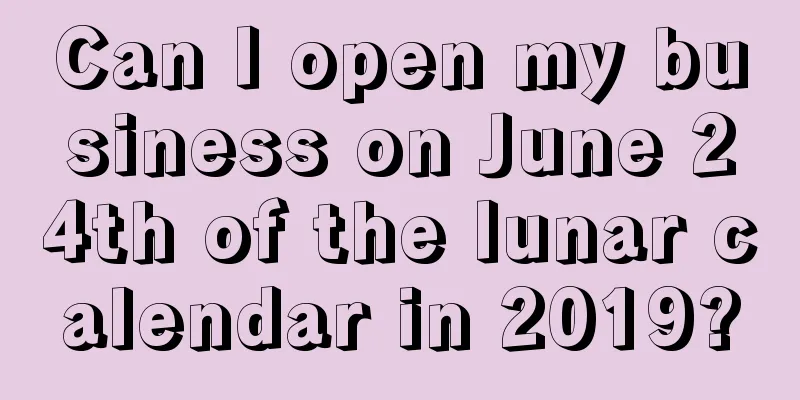 Can I open my business on June 24th of the lunar calendar in 2019?