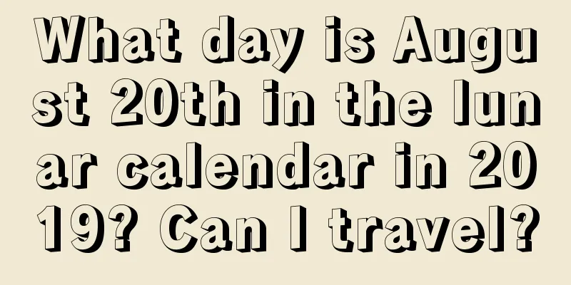 What day is August 20th in the lunar calendar in 2019? Can I travel?