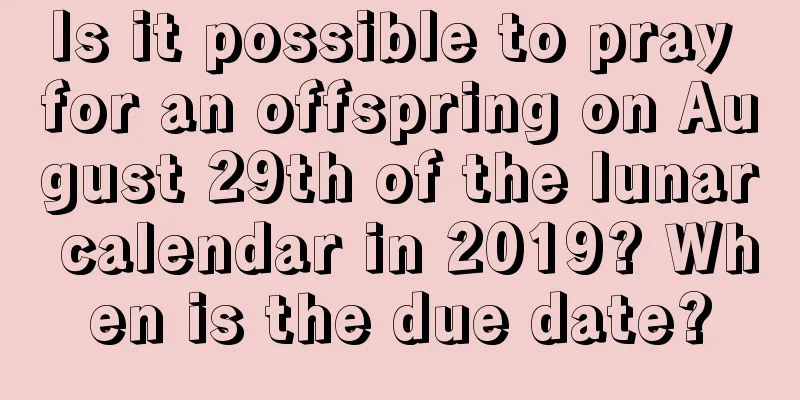 Is it possible to pray for an offspring on August 29th of the lunar calendar in 2019? When is the due date?