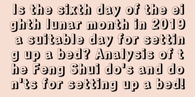 Is the sixth day of the eighth lunar month in 2019 a suitable day for setting up a bed? Analysis of the Feng Shui do's and don'ts for setting up a bed!