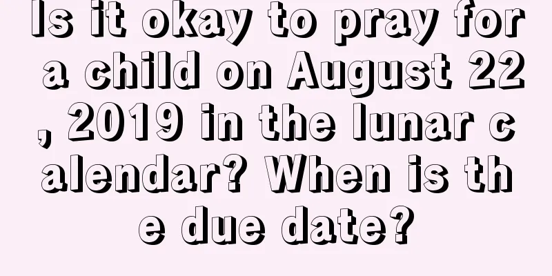 Is it okay to pray for a child on August 22, 2019 in the lunar calendar? When is the due date?
