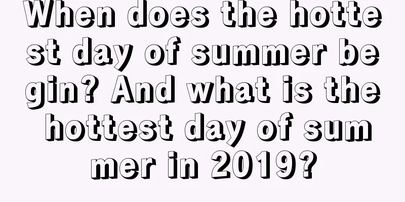 When does the hottest day of summer begin? And what is the hottest day of summer in 2019?
