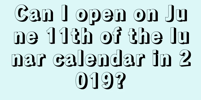 Can I open on June 11th of the lunar calendar in 2019?
