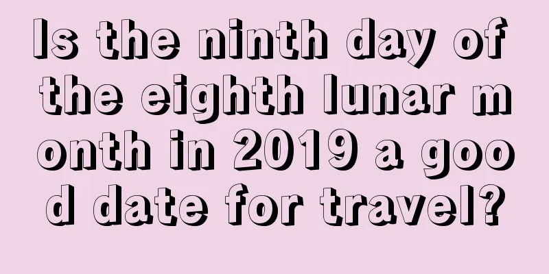 Is the ninth day of the eighth lunar month in 2019 a good date for travel?