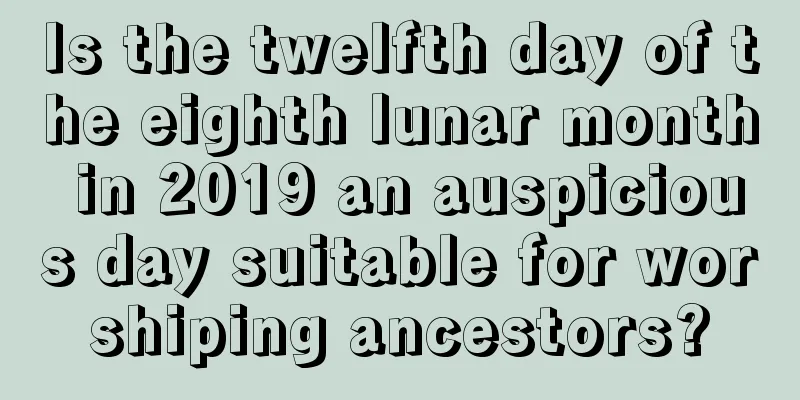 Is the twelfth day of the eighth lunar month in 2019 an auspicious day suitable for worshiping ancestors?