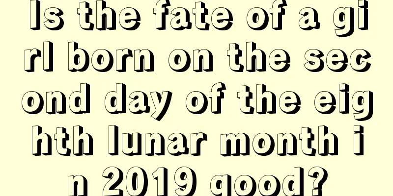 Is the fate of a girl born on the second day of the eighth lunar month in 2019 good?