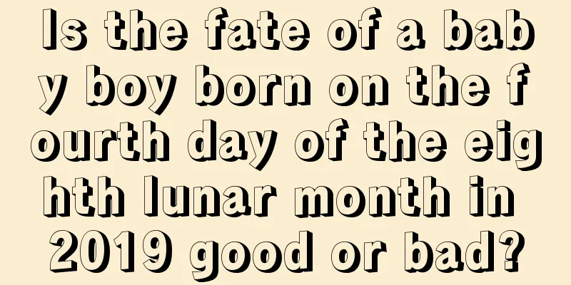Is the fate of a baby boy born on the fourth day of the eighth lunar month in 2019 good or bad?