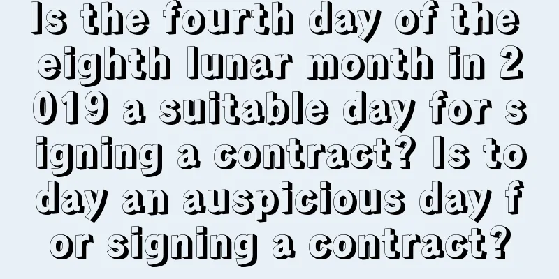 Is the fourth day of the eighth lunar month in 2019 a suitable day for signing a contract? Is today an auspicious day for signing a contract?