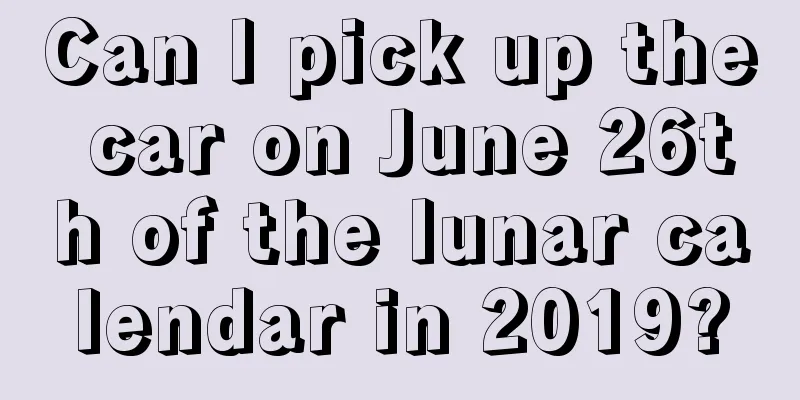 Can I pick up the car on June 26th of the lunar calendar in 2019?