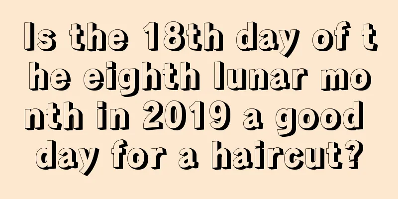 Is the 18th day of the eighth lunar month in 2019 a good day for a haircut?