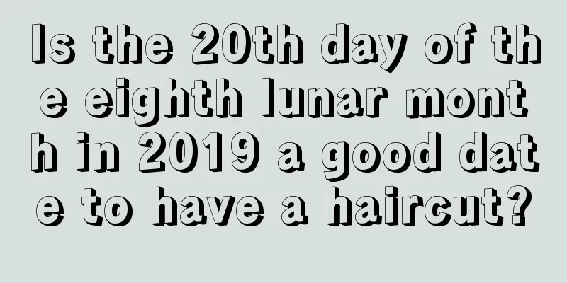 Is the 20th day of the eighth lunar month in 2019 a good date to have a haircut?