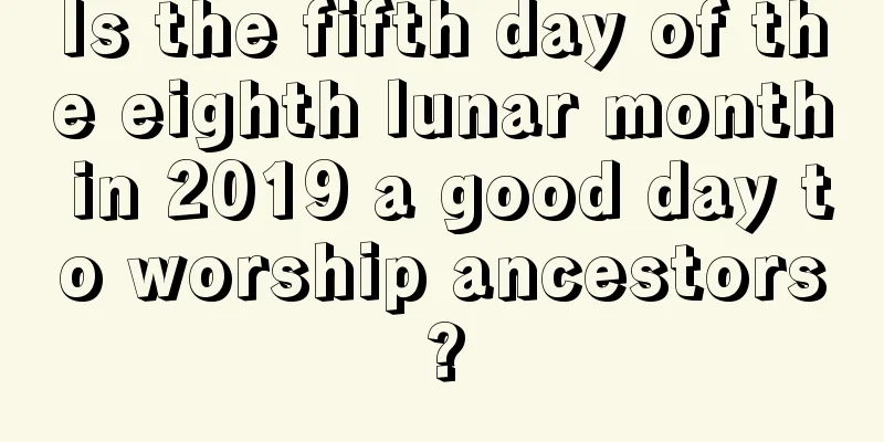 Is the fifth day of the eighth lunar month in 2019 a good day to worship ancestors?