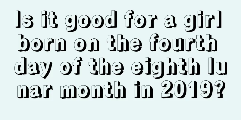 Is it good for a girl born on the fourth day of the eighth lunar month in 2019?