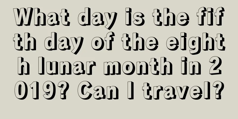 What day is the fifth day of the eighth lunar month in 2019? Can I travel?