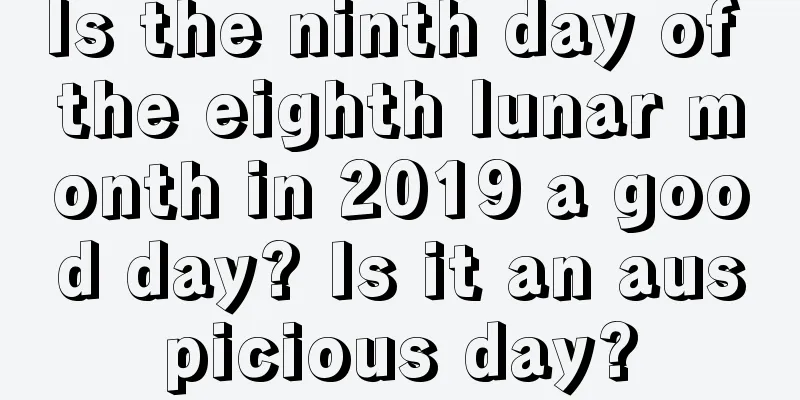 Is the ninth day of the eighth lunar month in 2019 a good day? Is it an auspicious day?