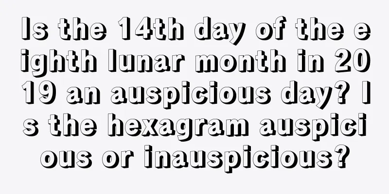 Is the 14th day of the eighth lunar month in 2019 an auspicious day? Is the hexagram auspicious or inauspicious?