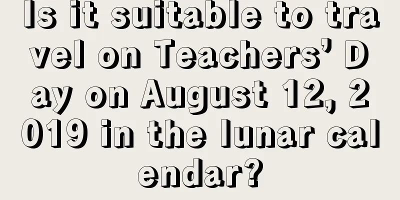Is it suitable to travel on Teachers’ Day on August 12, 2019 in the lunar calendar?