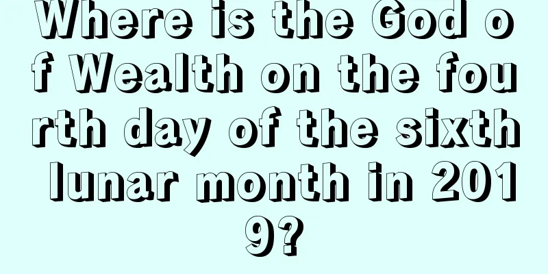 Where is the God of Wealth on the fourth day of the sixth lunar month in 2019?