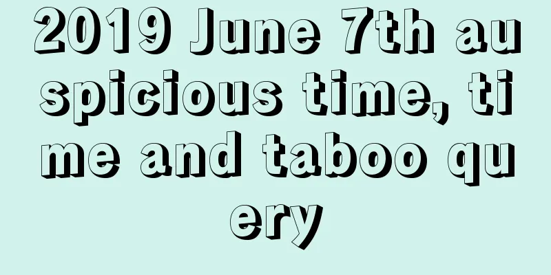 2019 June 7th auspicious time, time and taboo query