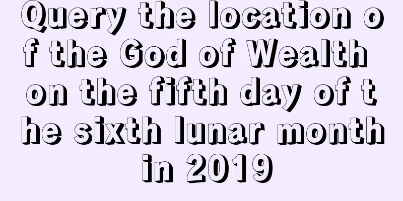 Query the location of the God of Wealth on the fifth day of the sixth lunar month in 2019