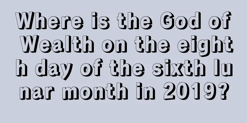 Where is the God of Wealth on the eighth day of the sixth lunar month in 2019?