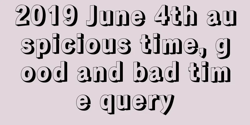 2019 June 4th auspicious time, good and bad time query