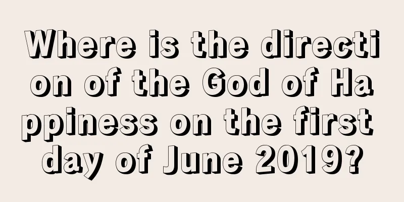 Where is the direction of the God of Happiness on the first day of June 2019?