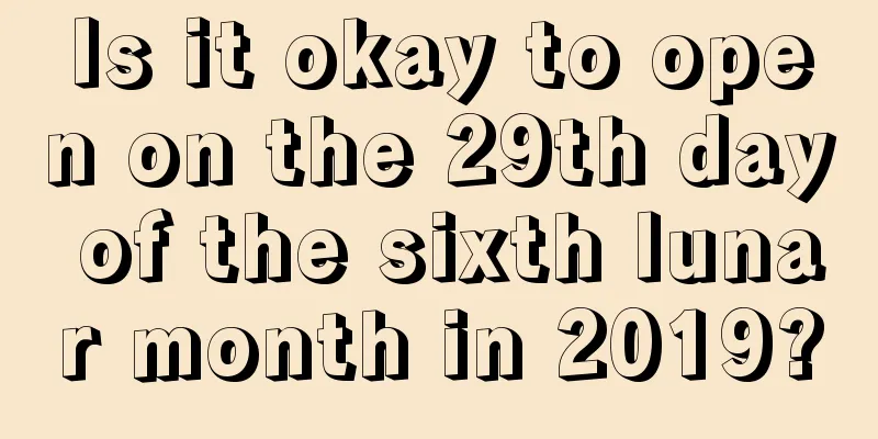 Is it okay to open on the 29th day of the sixth lunar month in 2019?