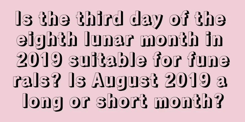 Is the third day of the eighth lunar month in 2019 suitable for funerals? Is August 2019 a long or short month?