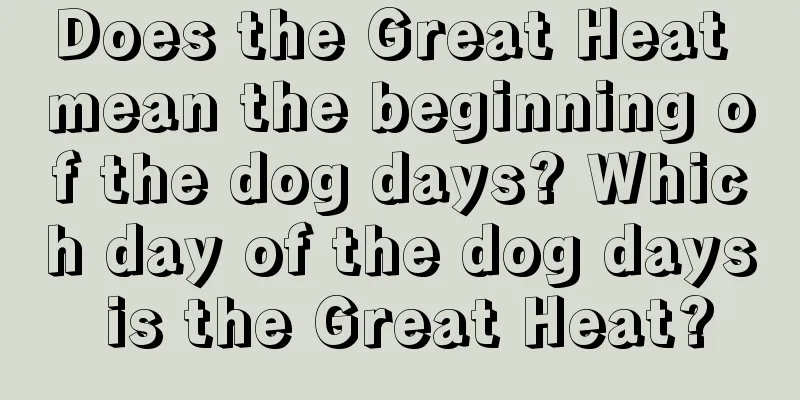 Does the Great Heat mean the beginning of the dog days? Which day of the dog days is the Great Heat?