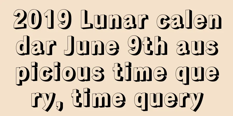 2019 Lunar calendar June 9th auspicious time query, time query