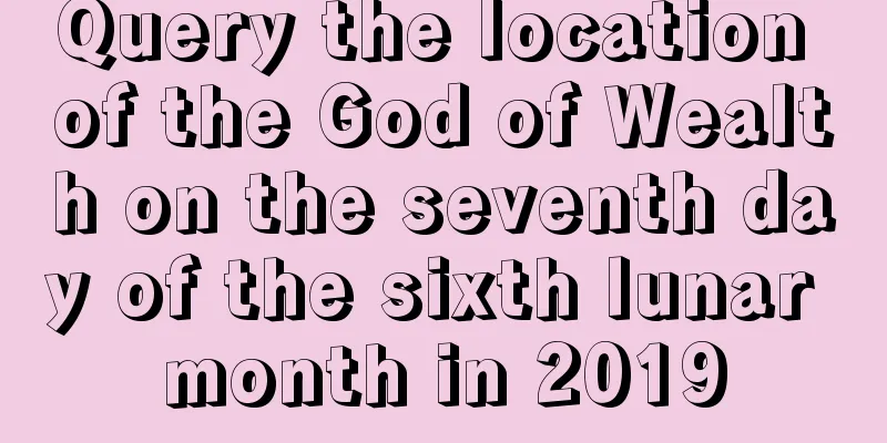 Query the location of the God of Wealth on the seventh day of the sixth lunar month in 2019