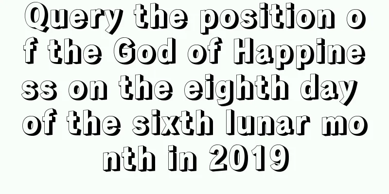 Query the position of the God of Happiness on the eighth day of the sixth lunar month in 2019