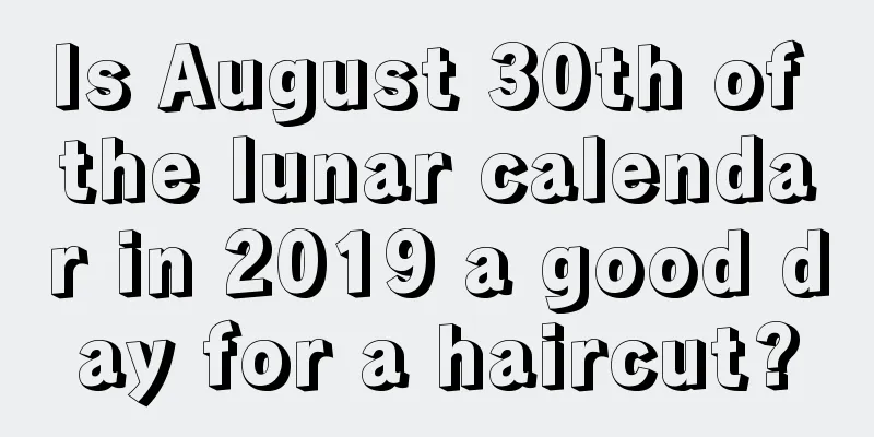 Is August 30th of the lunar calendar in 2019 a good day for a haircut?