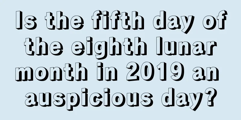 Is the fifth day of the eighth lunar month in 2019 an auspicious day?