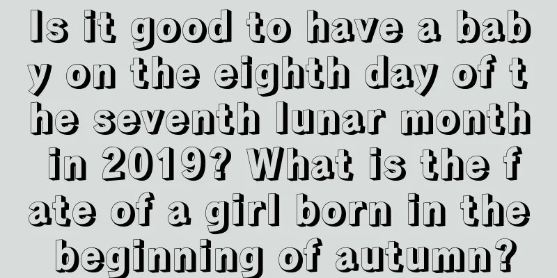 Is it good to have a baby on the eighth day of the seventh lunar month in 2019? What is the fate of a girl born in the beginning of autumn?